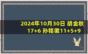 2024年10月30日 胡金秋17+6 孙铭徽11+5+9 史密斯19+11+9 广厦送江苏8连败